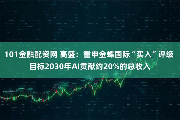 101金融配资网 高盛：重申金蝶国际“买入”评级 目标2030年AI贡献约20%的总收入