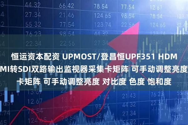 恒运资本配资 UPMOST/登昌恒UPF351 HDMI转SDI升降频器 HDMI转SDI双路输出监视器采集卡矩阵 可手动调整亮度 对比度 色度 饱和度