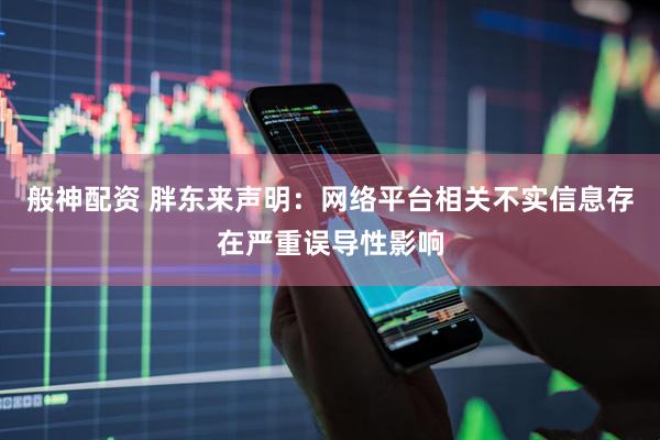 般神配资 胖东来声明：网络平台相关不实信息存在严重误导性影响